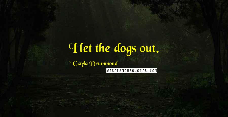 Gayla Drummond quotes: I let the dogs out.