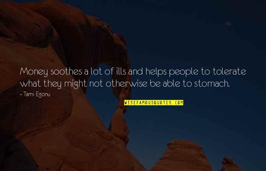 Gayle Chris Fleming Quotes By Tami Egonu: Money soothes a lot of ills and helps Gayle Chris Fleming Quotes By Tami Egonu: Money soothes a lot of ills and helps