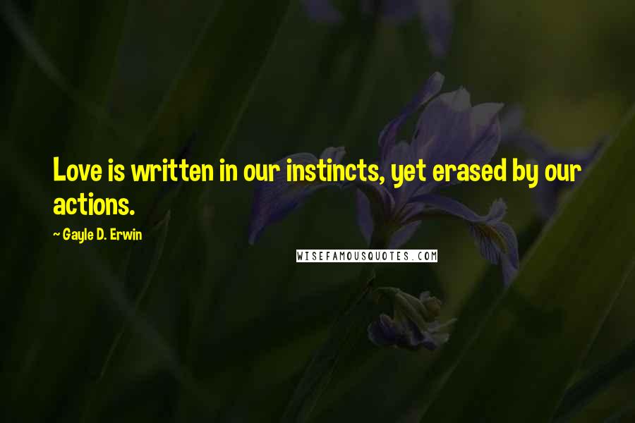 Gayle D. Erwin quotes: Love is written in our instincts, yet erased by our actions.