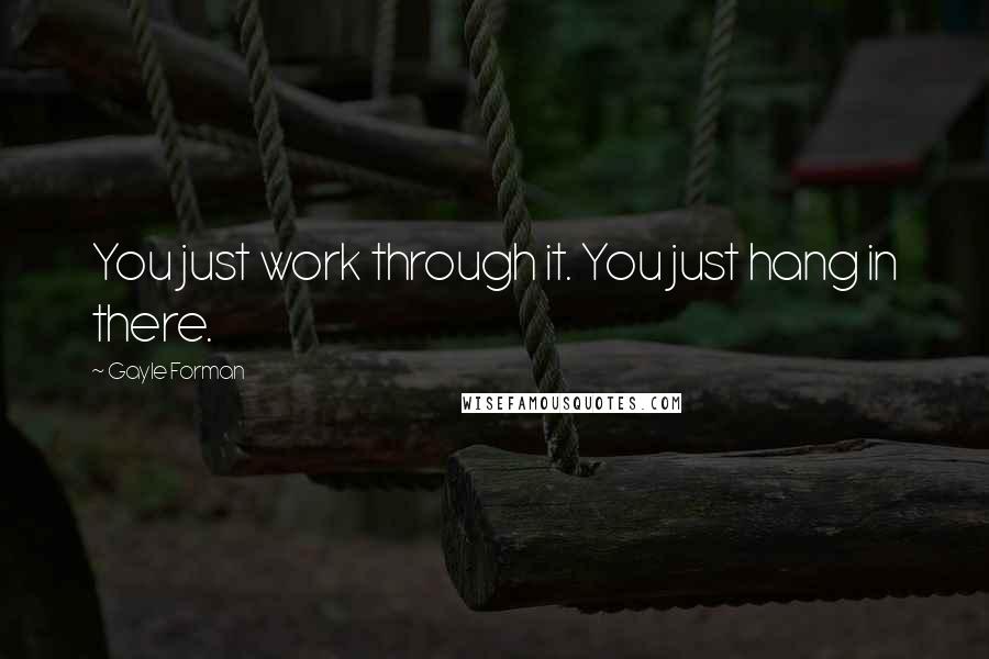 Gayle Forman quotes: You just work through it. You just hang in there.