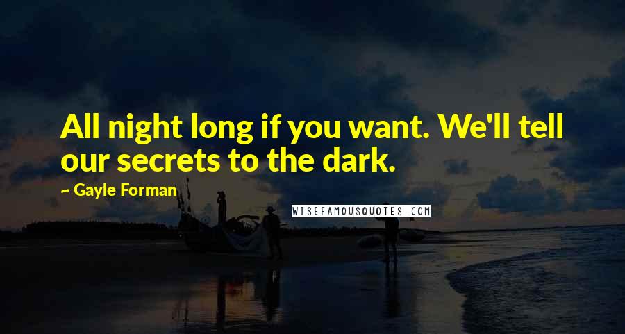 Gayle Forman quotes: All night long if you want. We'll tell our secrets to the dark.