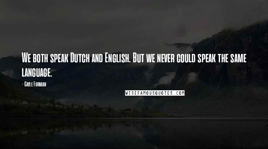 Gayle Forman quotes: We both speak Dutch and English. But we never could speak the same language.
