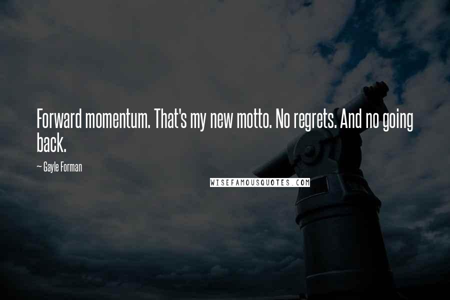 Gayle Forman quotes: Forward momentum. That's my new motto. No regrets. And no going back.