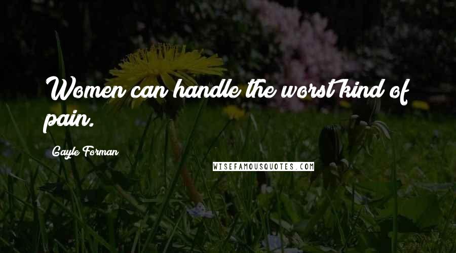 Gayle Forman quotes: Women can handle the worst kind of pain.