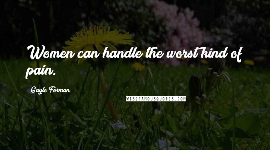 Gayle Forman quotes: Women can handle the worst kind of pain.