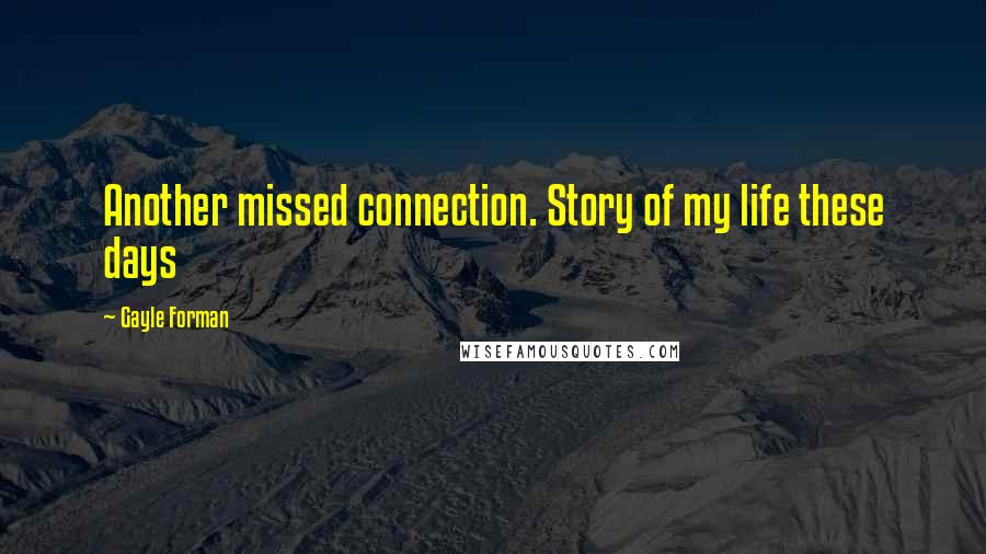 Gayle Forman quotes: Another missed connection. Story of my life these days
