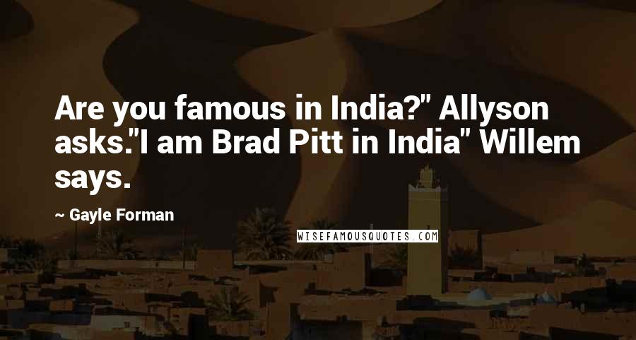 Gayle Forman quotes: Are you famous in India?" Allyson asks."I am Brad Pitt in India" Willem says.