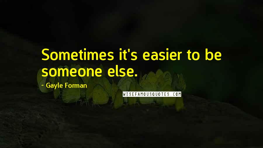 Gayle Forman quotes: Sometimes it's easier to be someone else.