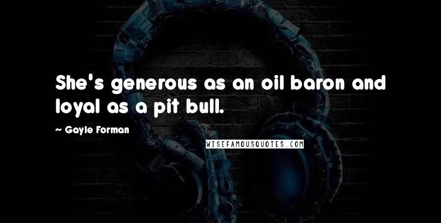 Gayle Forman quotes: She's generous as an oil baron and loyal as a pit bull.
