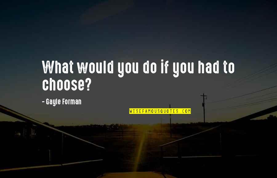 Gayle Forman Quotes By Gayle Forman: What would you do if you had to