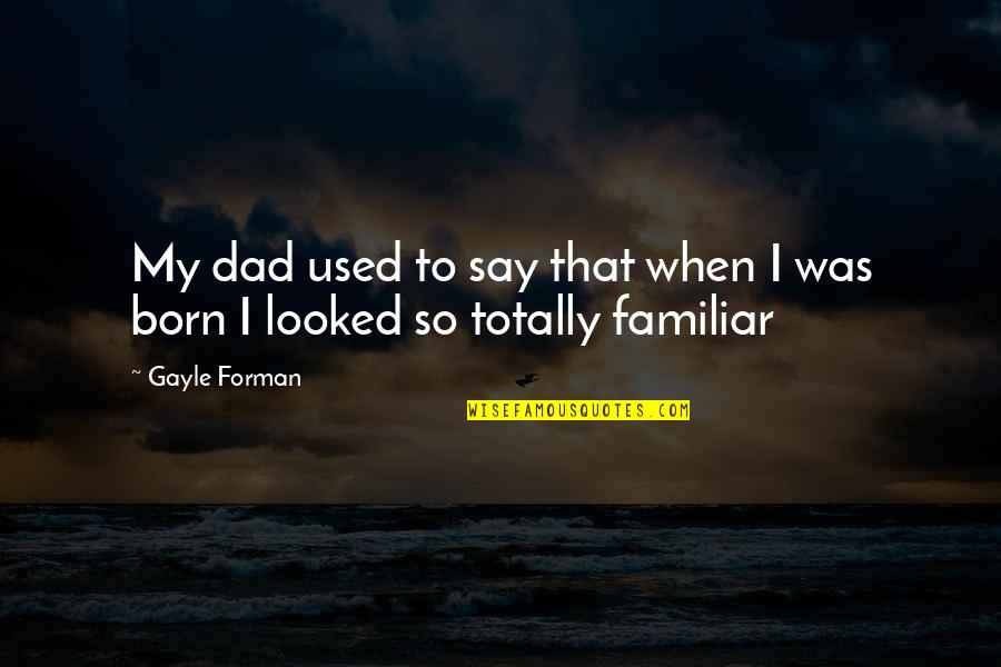 Gayle Forman Quotes By Gayle Forman: My dad used to say that when I