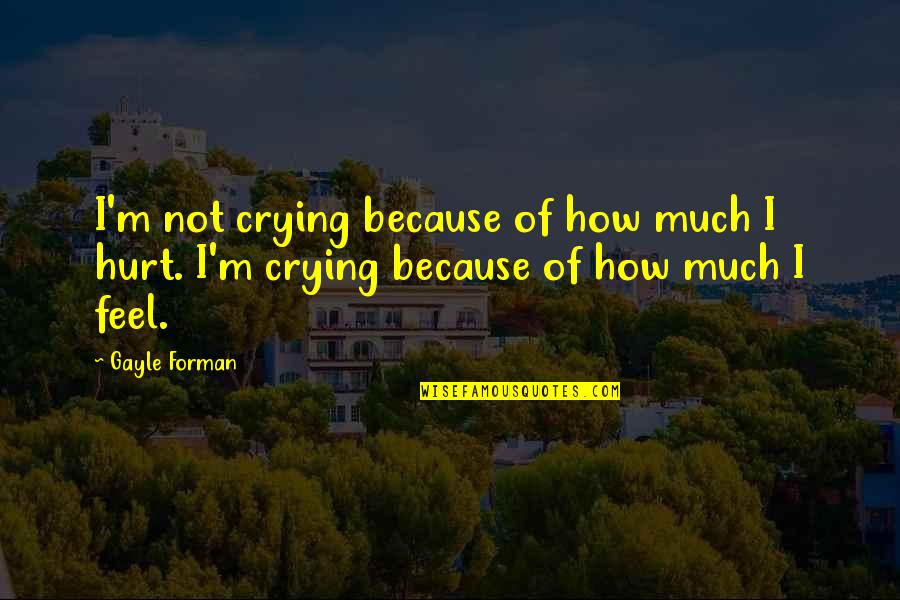 Gayle Forman Quotes By Gayle Forman: I'm not crying because of how much I