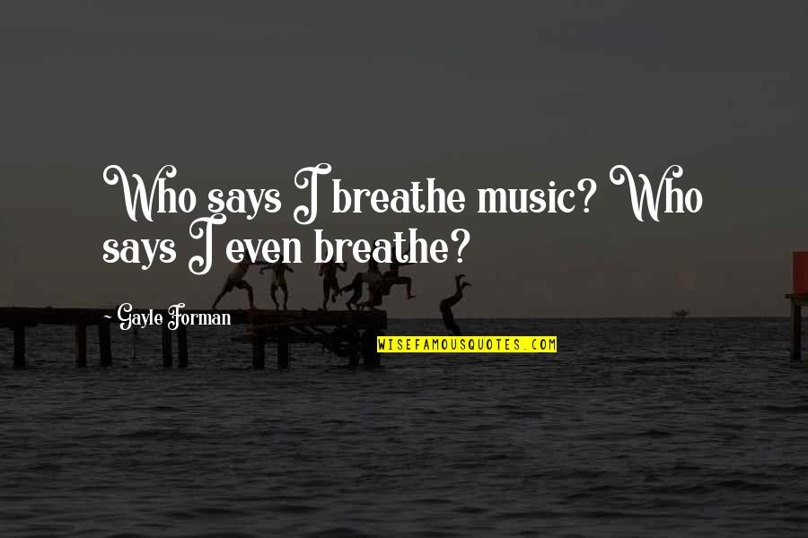 Gayle Forman Quotes By Gayle Forman: Who says I breathe music? Who says I