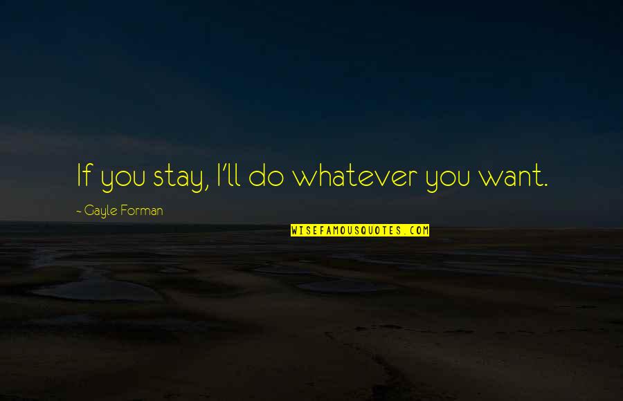 Gayle Forman Quotes By Gayle Forman: If you stay, I'll do whatever you want.