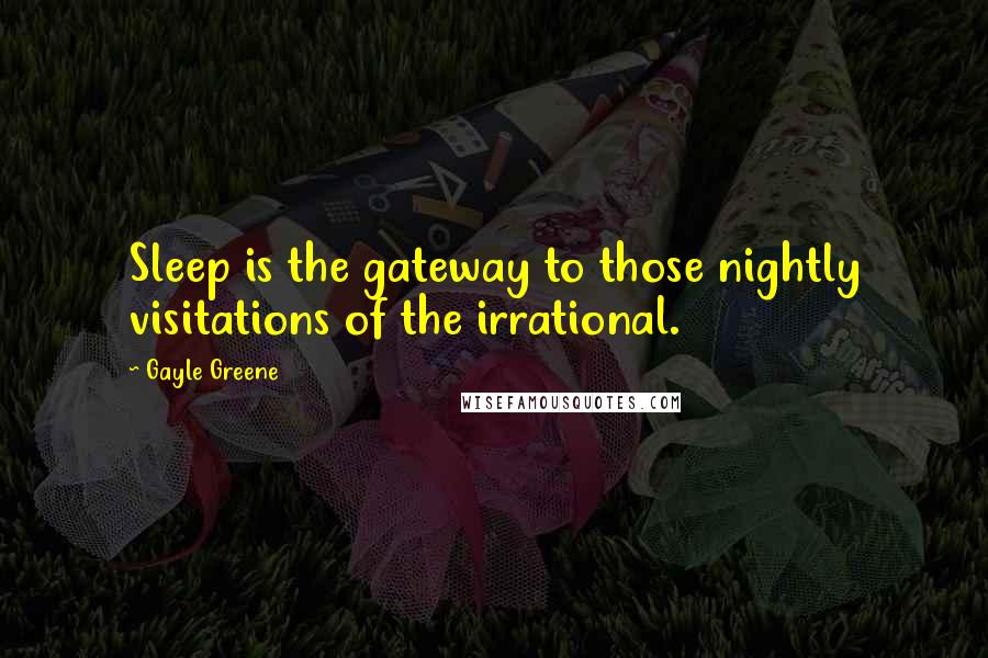 Gayle Greene quotes: Sleep is the gateway to those nightly visitations of the irrational. Gayle Greene quotes: Sleep is the gateway to those nightly visitations of the irrational.