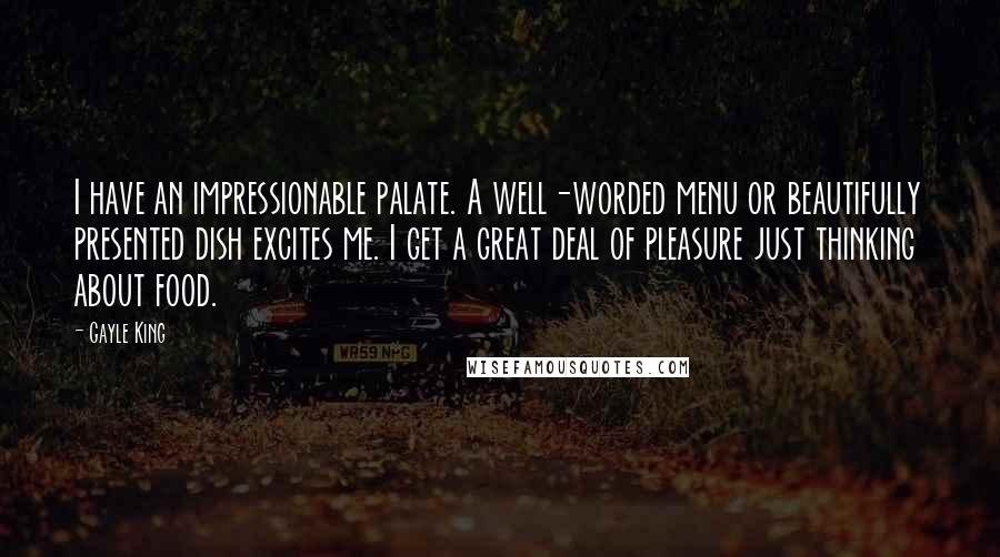 Gayle King quotes: I have an impressionable palate. A well-worded menu or beautifully presented dish excites me. I get a great deal of pleasure just thinking about food.