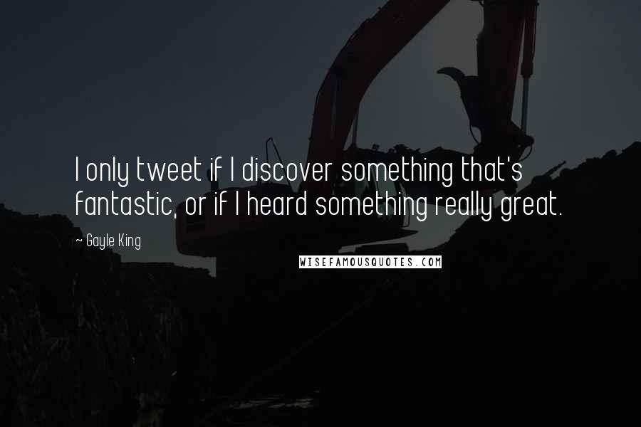 Gayle King quotes: I only tweet if I discover something that's fantastic, or if I heard something really great.