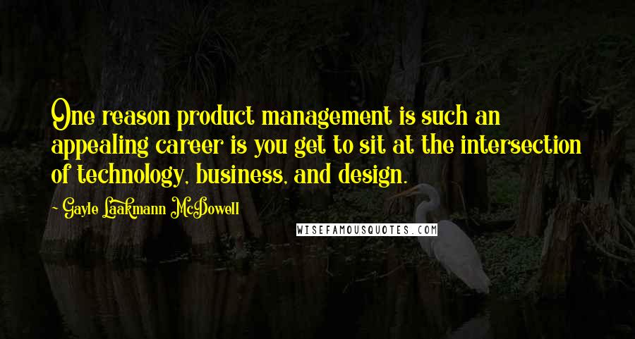 Gayle Laakmann McDowell quotes: One reason product management is such an appealing career is you get to sit at the intersection of technology, business, and design.