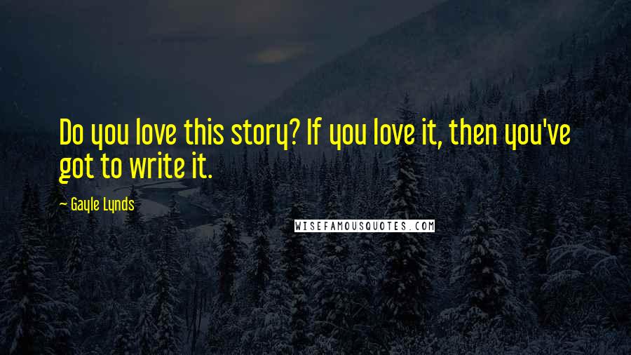 Gayle Lynds quotes: Do you love this story? If you love it, then you've got to write it.
