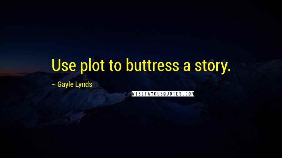 Gayle Lynds quotes: Use plot to buttress a story.