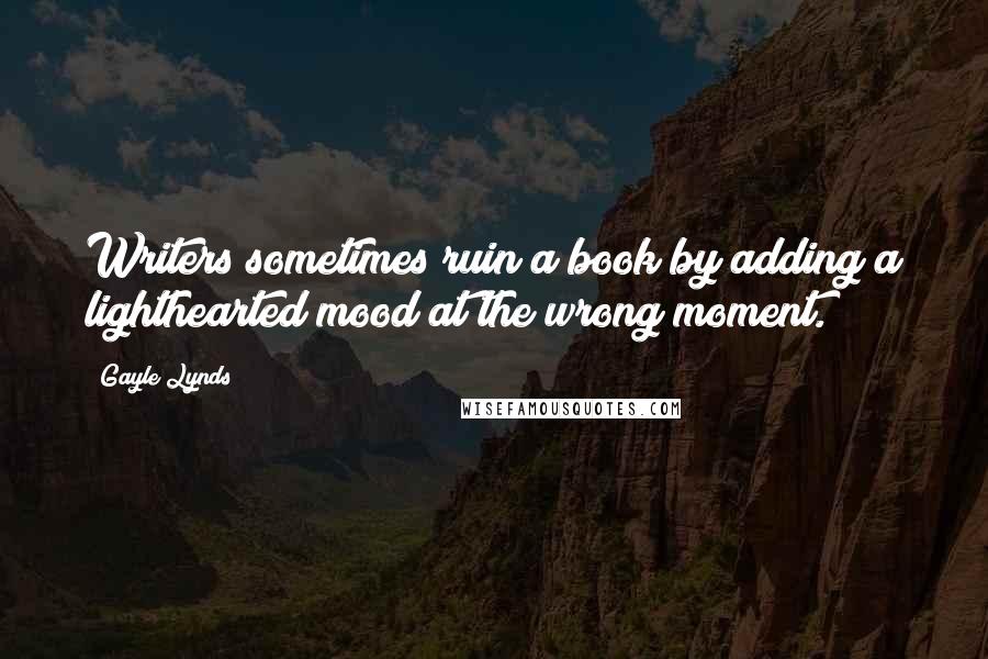 Gayle Lynds quotes: Writers sometimes ruin a book by adding a lighthearted mood at the wrong moment.