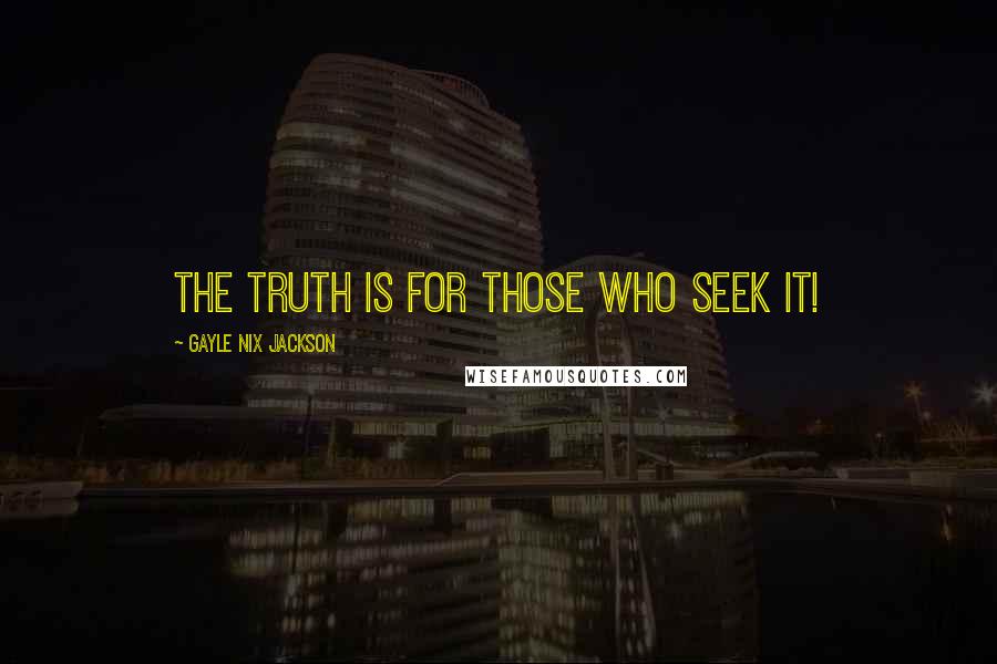 Gayle Nix Jackson quotes: The truth is for those who seek it!