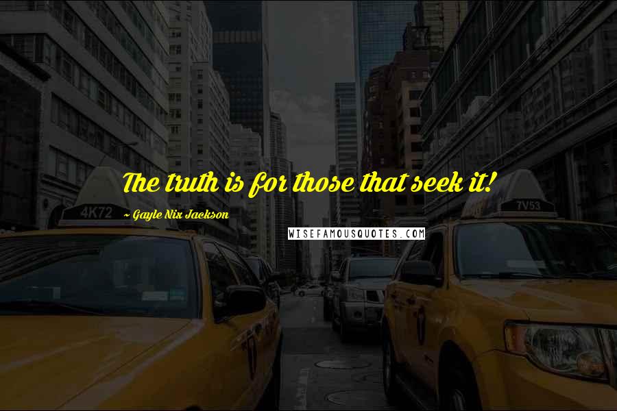 Gayle Nix Jackson quotes: The truth is for those that seek it!