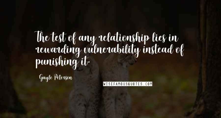 Gayle Peterson quotes: The test of any relationship lies in rewarding vulnerability instead of punishing it.