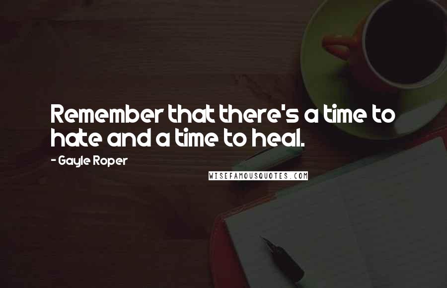 Gayle Roper quotes: Remember that there's a time to hate and a time to heal.