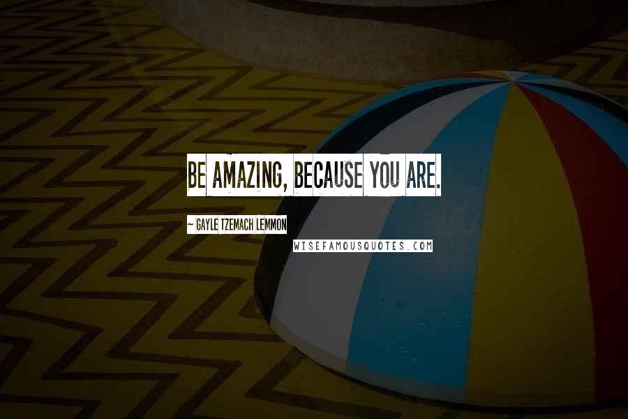 Gayle Tzemach Lemmon quotes: Be amazing, because you are.