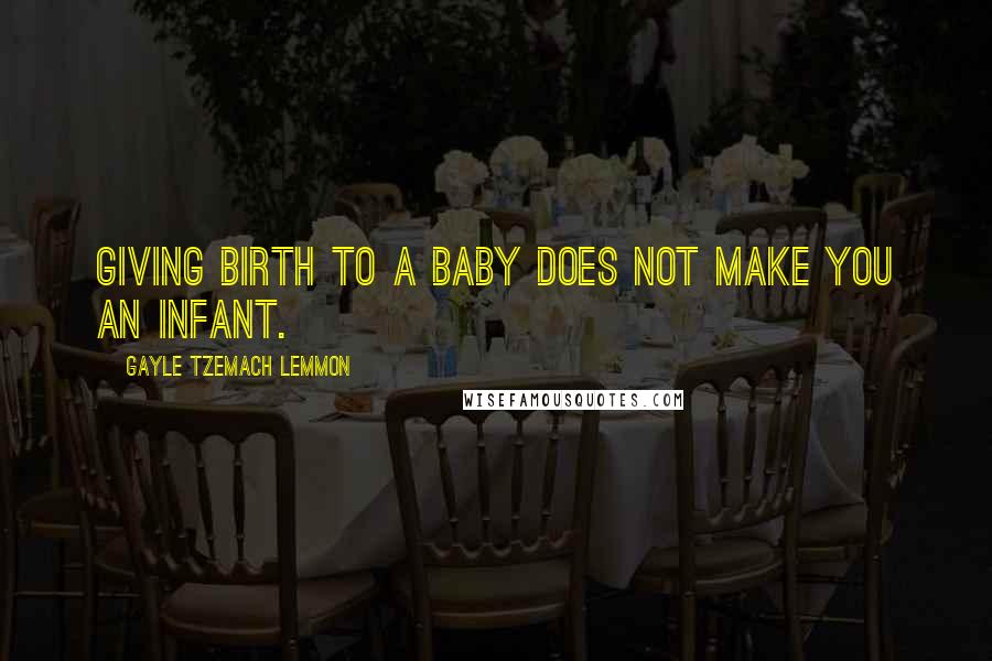 Gayle Tzemach Lemmon quotes: Giving birth to a baby does not make you an infant.