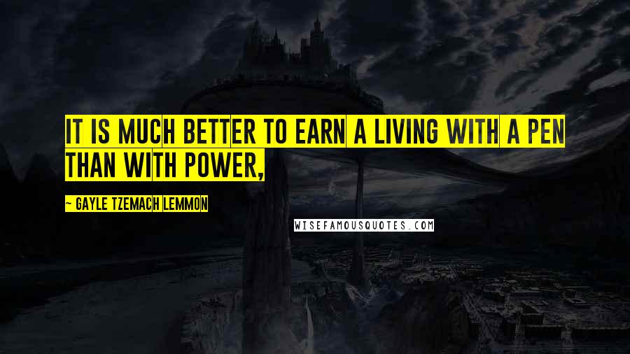 Gayle Tzemach Lemmon quotes: It is much better to earn a living with a pen than with power,