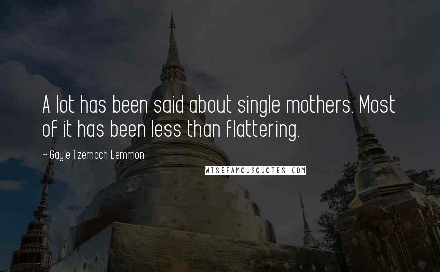 Gayle Tzemach Lemmon quotes: A lot has been said about single mothers. Most of it has been less than flattering.