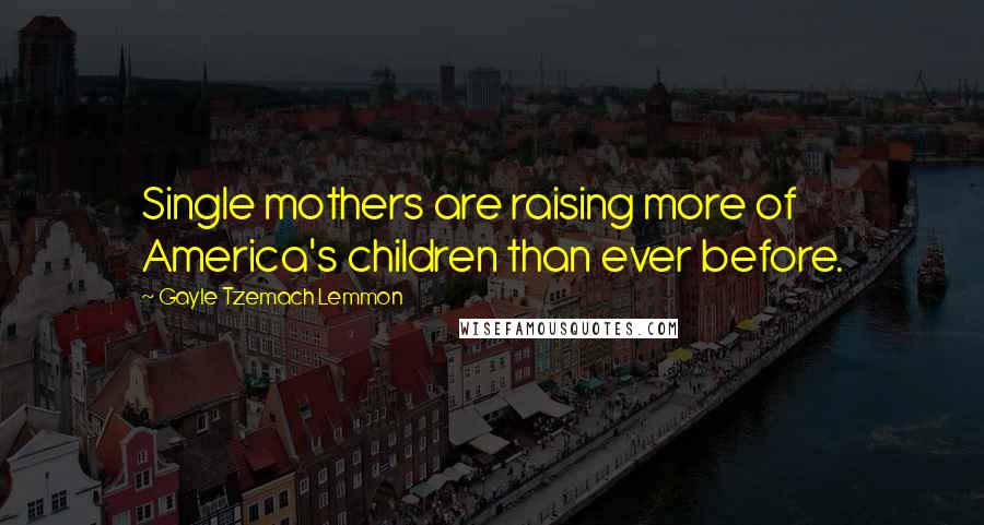 Gayle Tzemach Lemmon quotes: Single mothers are raising more of America's children than ever before.