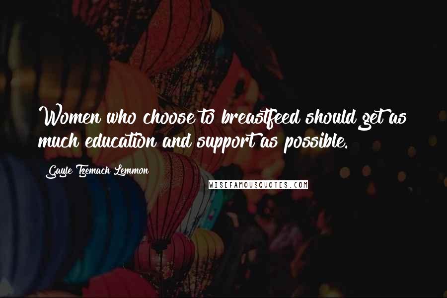Gayle Tzemach Lemmon quotes: Women who choose to breastfeed should get as much education and support as possible.