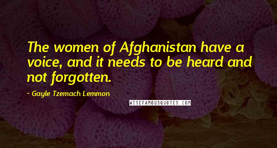 Gayle Tzemach Lemmon quotes: The women of Afghanistan have a voice, and it needs to be heard and not forgotten.