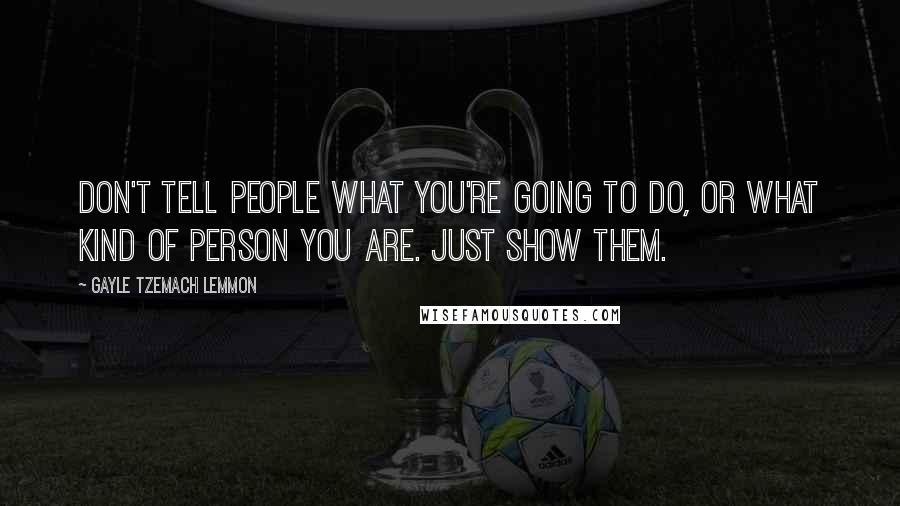 Gayle Tzemach Lemmon quotes: Don't tell people what you're going to do, or what kind of person you are. Just show them.