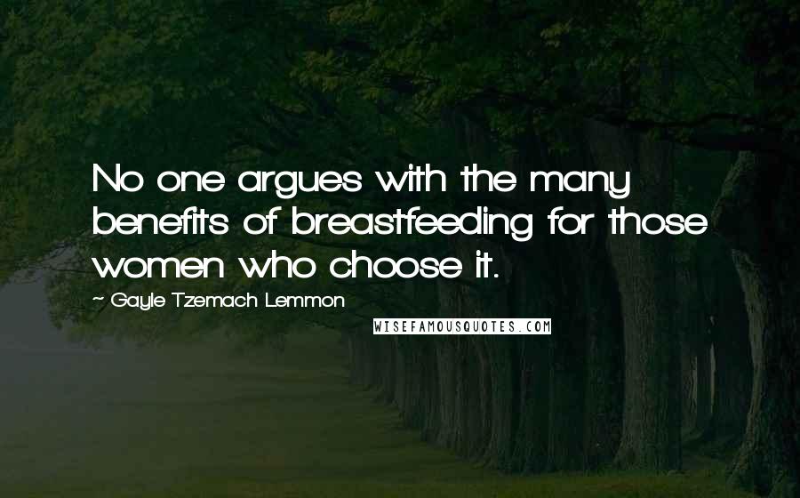 Gayle Tzemach Lemmon quotes: No one argues with the many benefits of breastfeeding for those women who choose it.