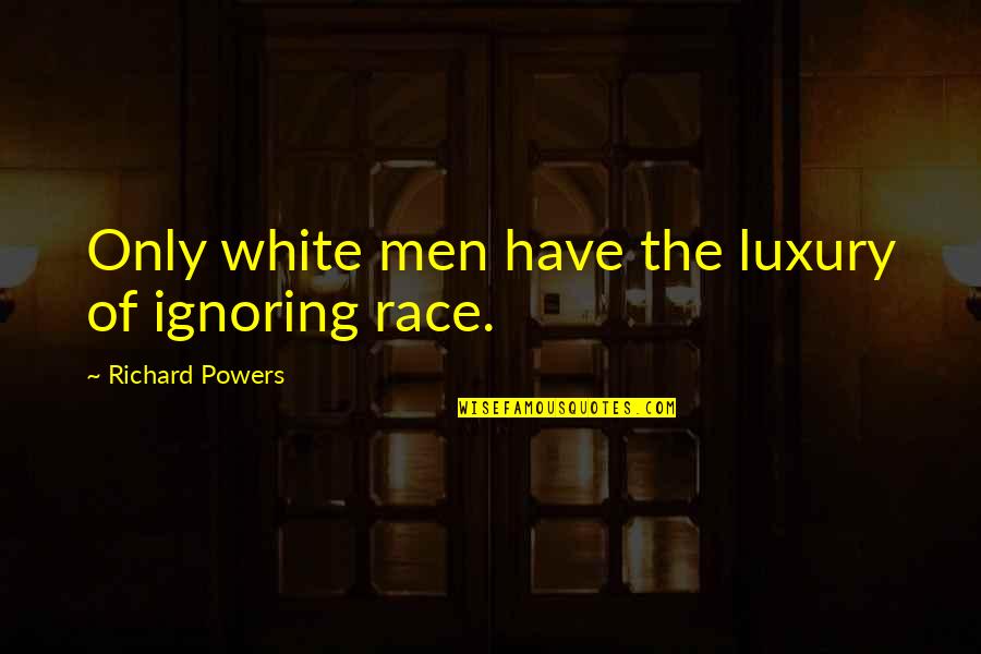 Gayley Terrace Quotes By Richard Powers: Only white men have the luxury of ignoring