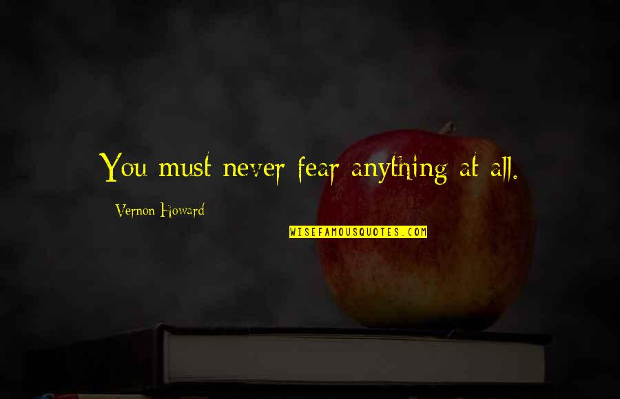 Gaylin Sudik Quotes By Vernon Howard: You must never fear anything at all.