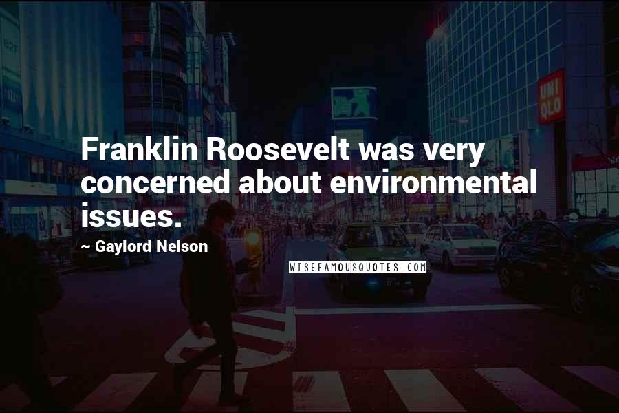 Gaylord Nelson quotes: Franklin Roosevelt was very concerned about environmental issues.