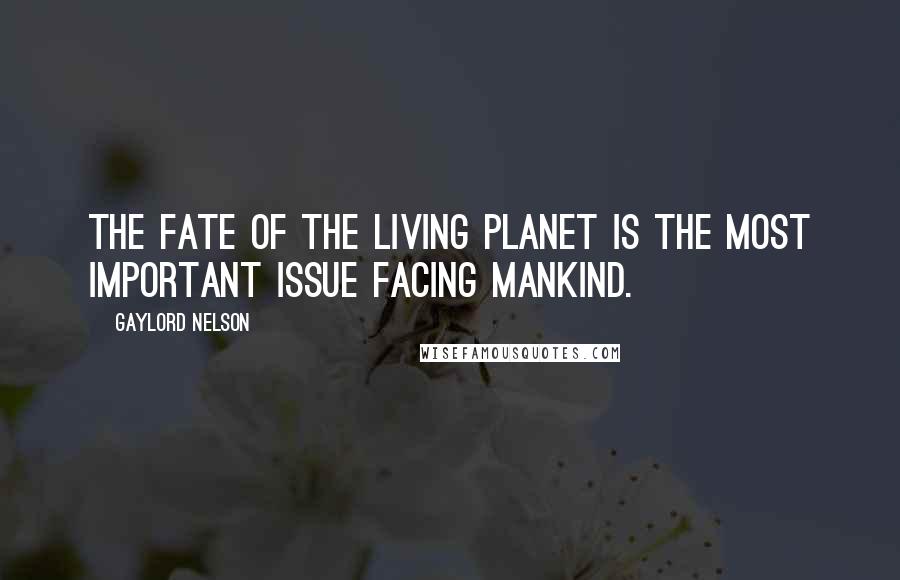 Gaylord Nelson quotes: The fate of the living planet is the most important issue facing mankind.