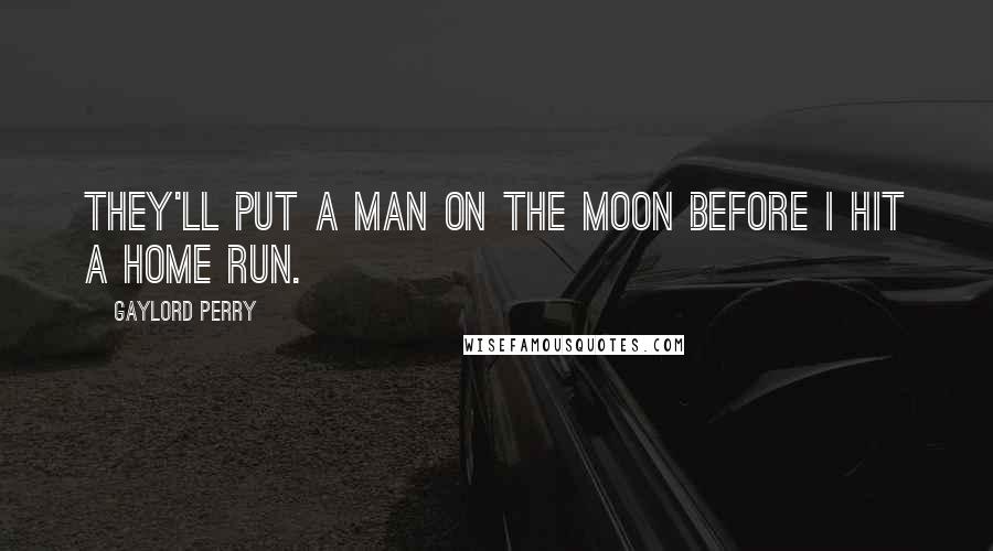 Gaylord Perry quotes: They'll put a man on the moon before I hit a home run.