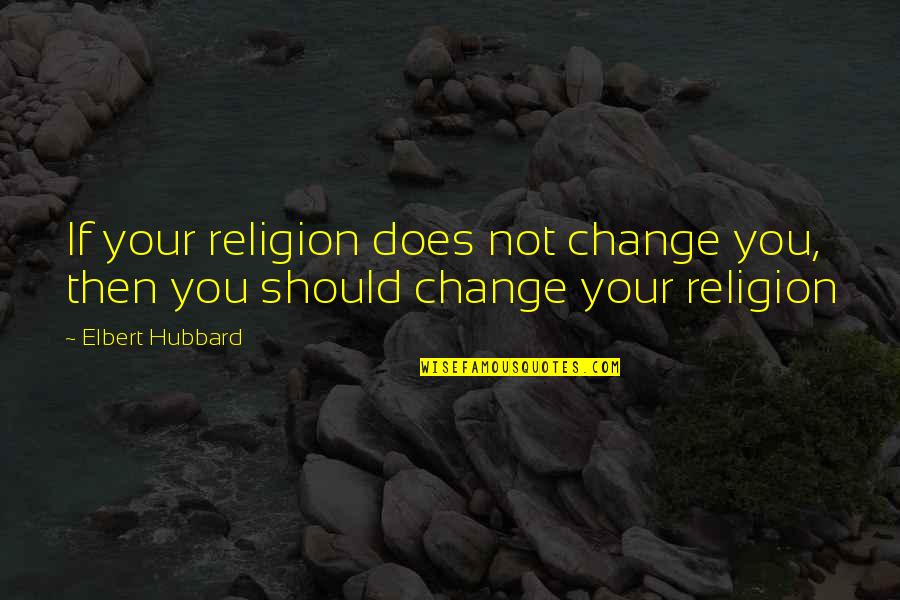 Gaynelle Rothermel Quotes By Elbert Hubbard: If your religion does not change you, then