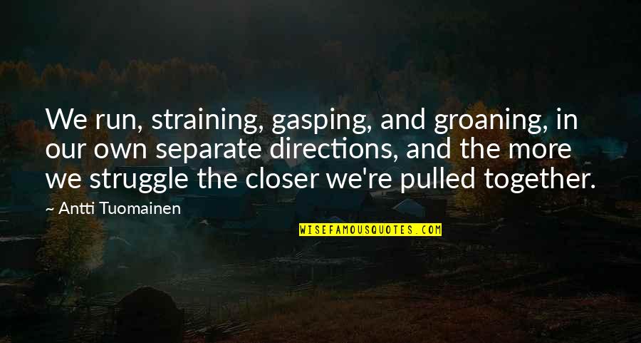 Gayness Quotes By Antti Tuomainen: We run, straining, gasping, and groaning, in our