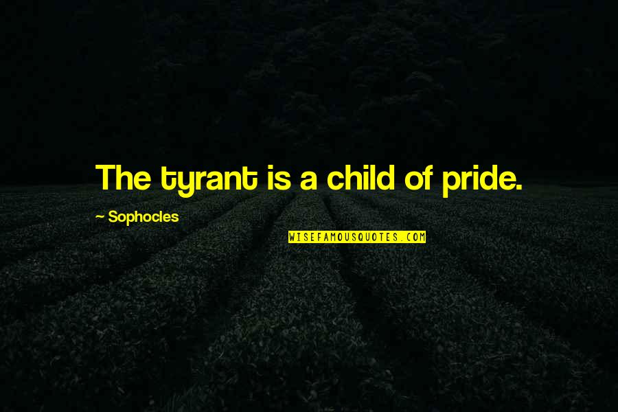 Gayoso De Lemos Quotes By Sophocles: The tyrant is a child of pride. Gayoso De Lemos Quotes By Sophocles: The tyrant is a child of pride.