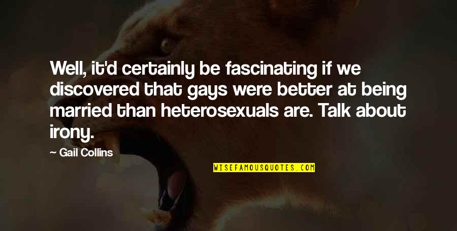 Gays Quotes By Gail Collins: Well, it'd certainly be fascinating if we discovered