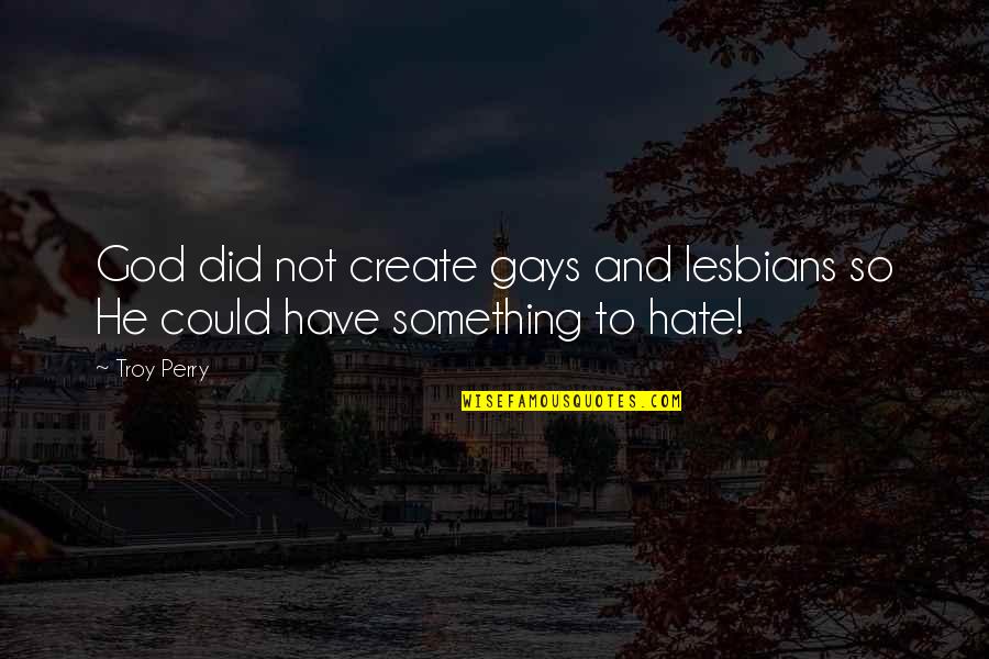 Gays Quotes By Troy Perry: God did not create gays and lesbians so