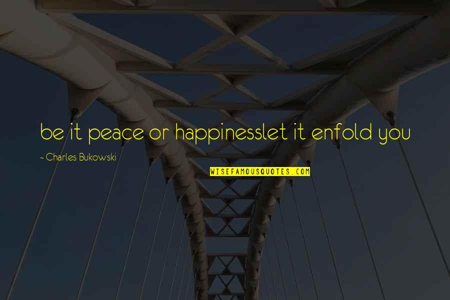 Gaywatch Quotes By Charles Bukowski: be it peace or happinesslet it enfold you