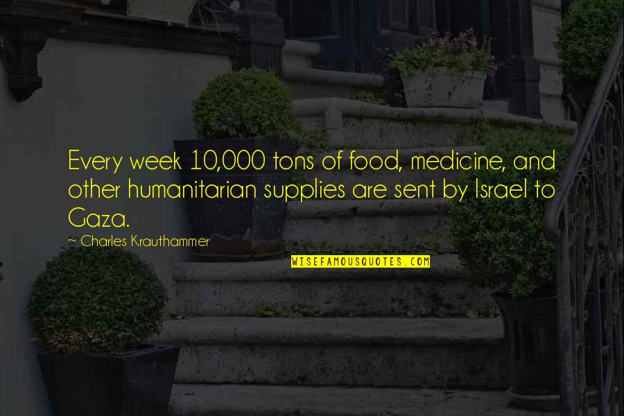 Gaza And Israel Quotes By Charles Krauthammer: Every week 10,000 tons of food, medicine, and